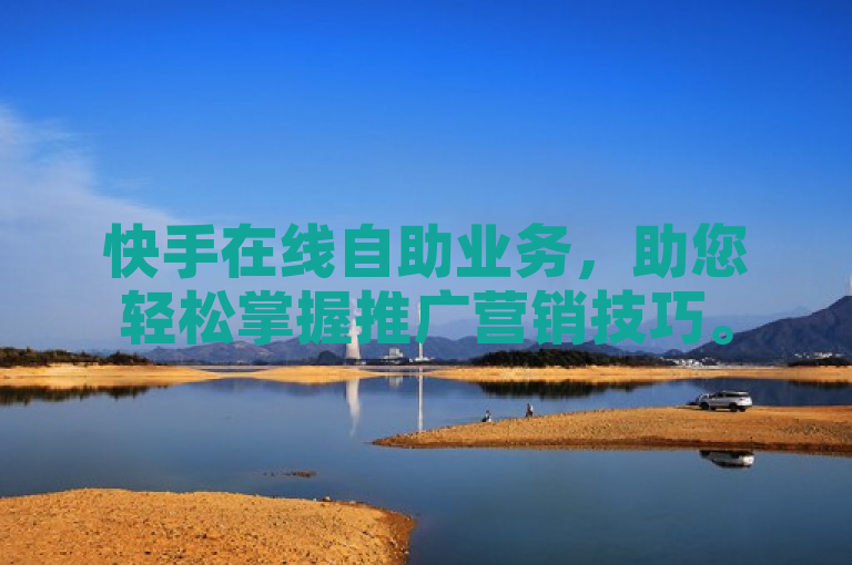 快手在线自助业务，助您轻松掌握推广营销技巧。