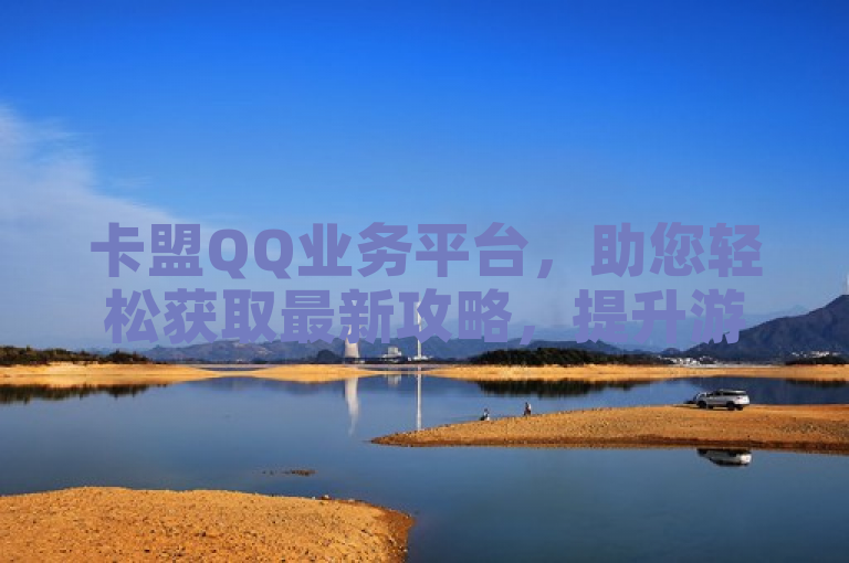 卡盟QQ业务平台，助您轻松获取最新攻略，提升游戏乐趣。