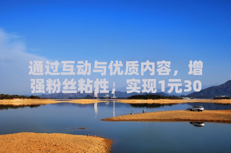 通过互动与优质内容，增强粉丝粘性，实现1元3000粉丝不掉。