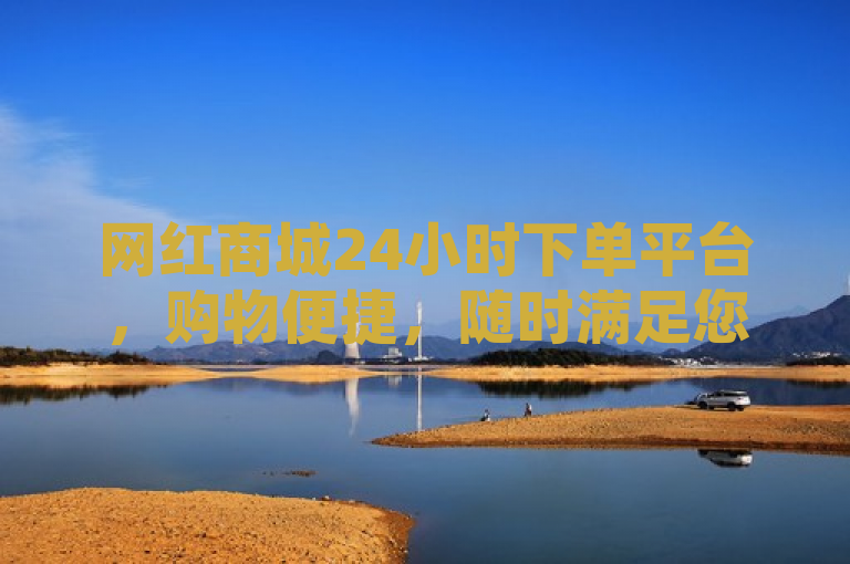 网红商城24小时下单平台，购物便捷，随时满足您的时尚需求。