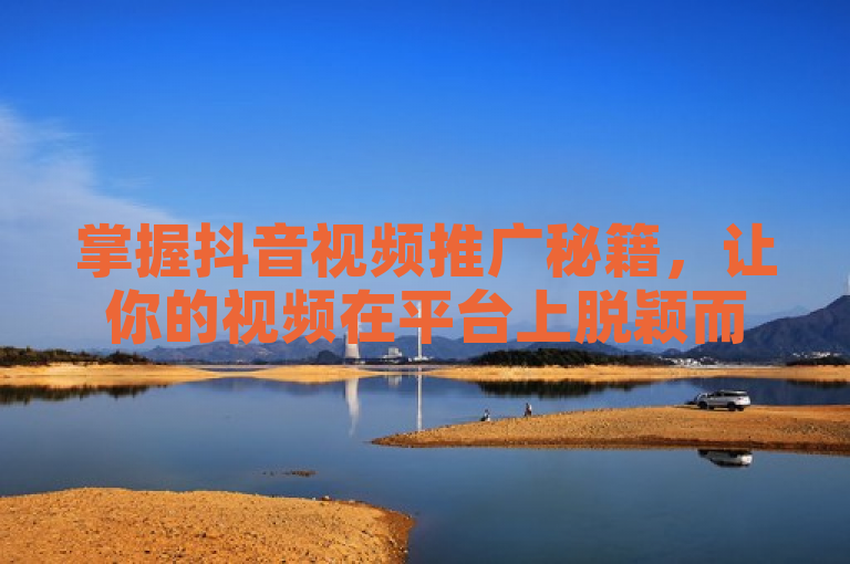 掌握抖音视频推广秘籍，让你的视频在平台上脱颖而出。
