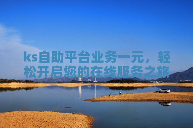 ks自助平台业务一元，轻松开启您的在线服务之旅。