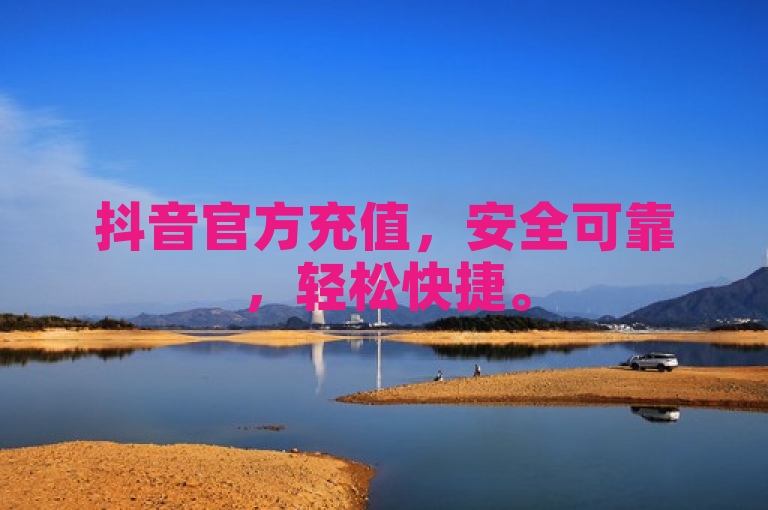 抖音官方充值，安全可靠，轻松快捷。