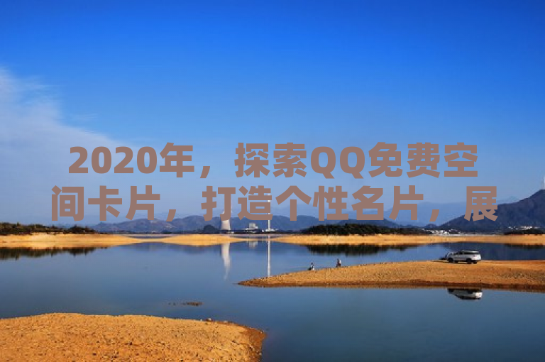 2020年，探索QQ免费空间卡片，打造个性名片，展现自我风采。