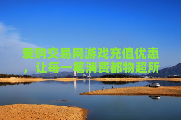 爱购交易网游戏充值优惠，让每一笔消费都物超所值！