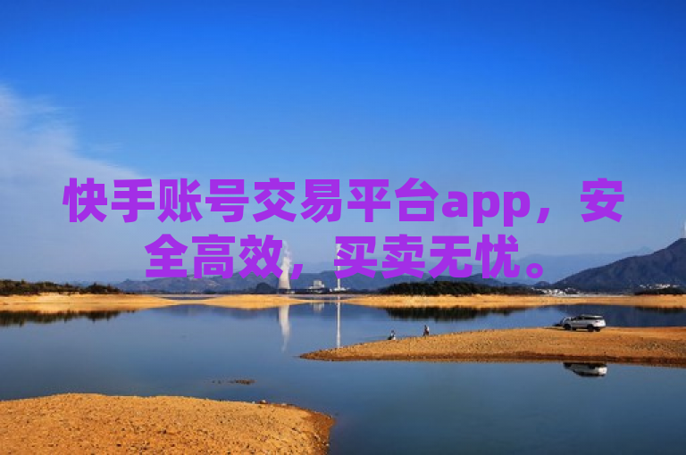 快手账号交易平台app，安全高效，买卖无忧。