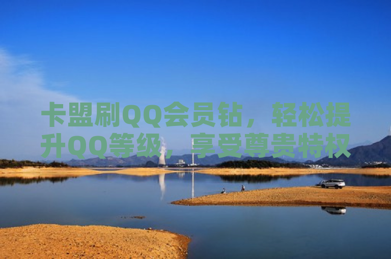 卡盟刷QQ会员钻，轻松提升QQ等级，享受尊贵特权。