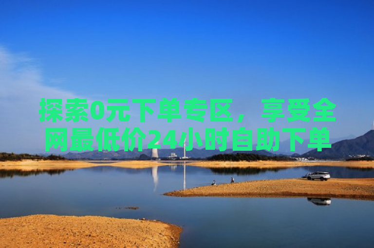 探索0元下单专区，享受全网最低价24小时自助下单服务。