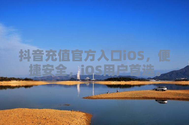 抖音充值官方入口iOS，便捷安全，iOS用户首选。