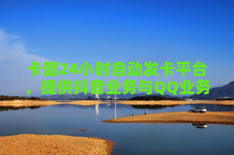 卡盟24小时自动发卡平台，提供抖音业务与QQ业务网址下单服务。