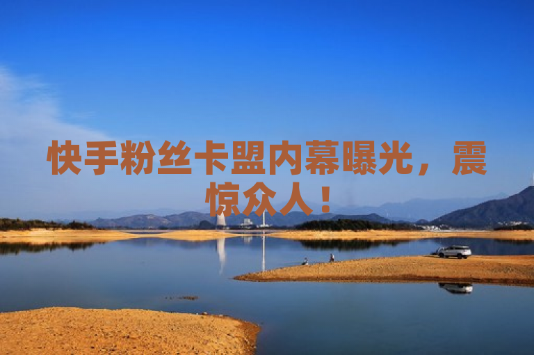 快手粉丝卡盟内幕曝光，震惊众人！