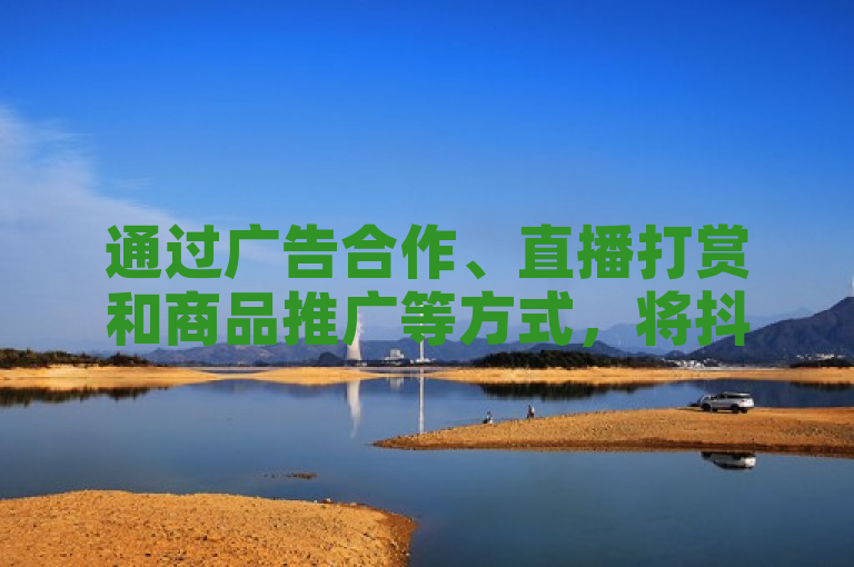 通过广告合作、直播打赏和商品推广等方式，将抖音播放量有效变现。