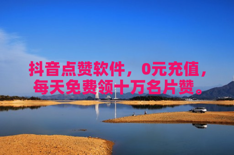 抖音点赞软件，0元充值，每天免费领十万名片赞。