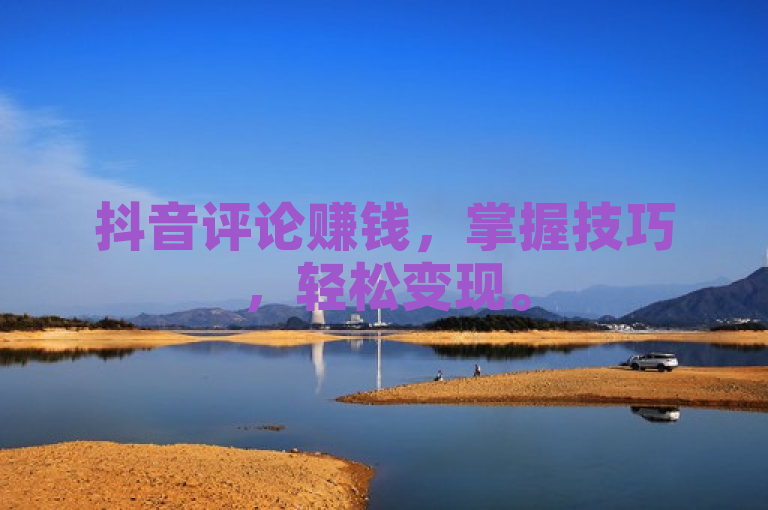 抖音评论赚钱，掌握技巧，轻松变现。