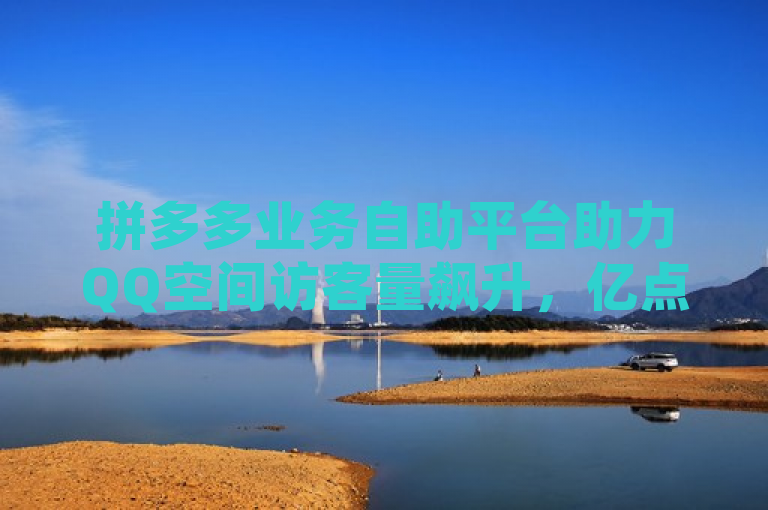 拼多多业务自助平台助力QQ空间访客量飙升，亿点卡盟提供快手免费业务。