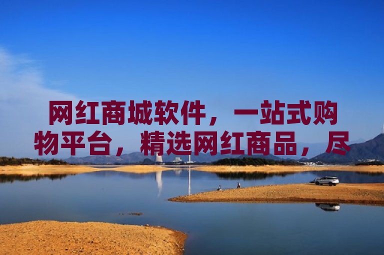 网红商城软件，一站式购物平台，精选网红商品，尽享潮流生活。