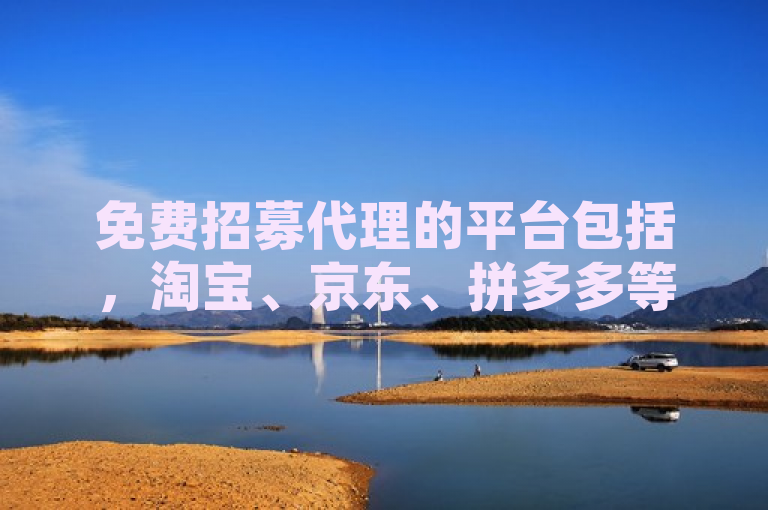 免费招募代理的平台包括，淘宝、京东、拼多多等电商平台。