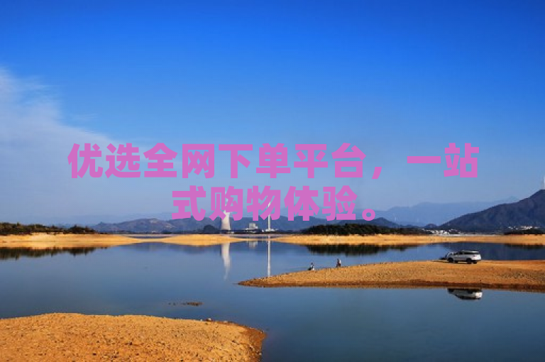 优选全网下单平台，一站式购物体验。