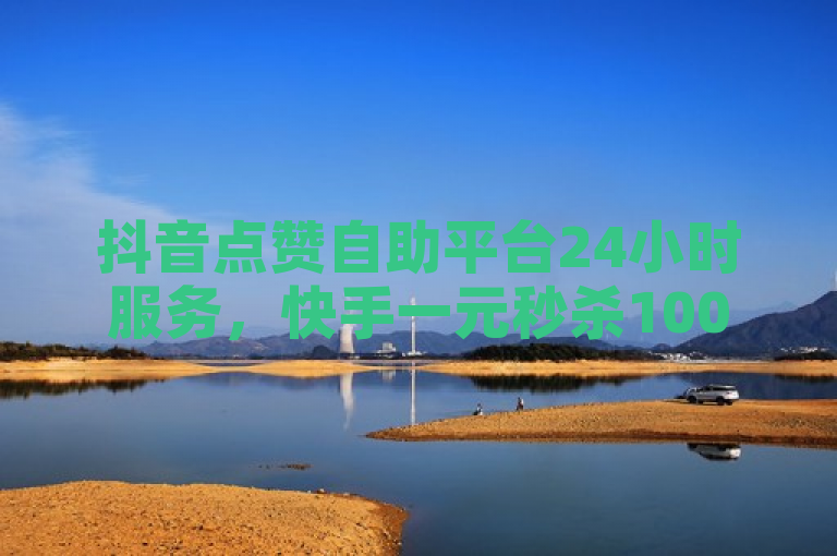 抖音点赞自助平台24小时服务，快手一元秒杀10000播放，哔哩哔哩业务自助平台官方紧急辟谣！