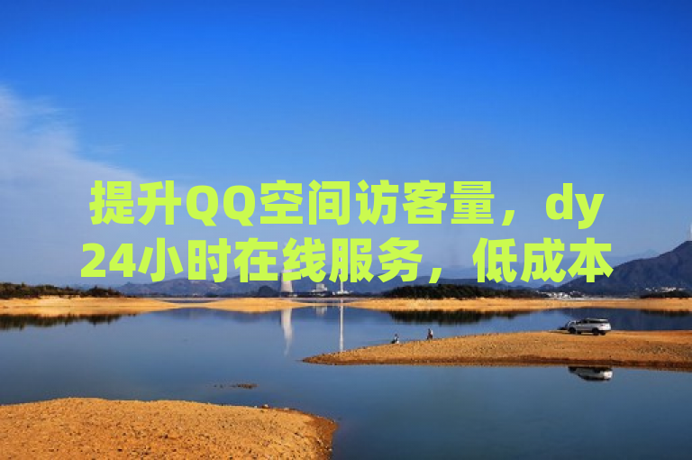提升QQ空间访客量，dy24小时在线服务，低成本实现流量激增！