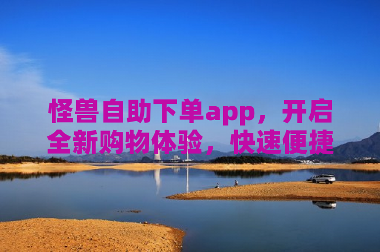 怪兽自助下单app，开启全新购物体验，快速便捷下订单。