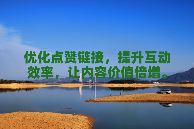 优化点赞链接，提升互动效率，让内容价值倍增。