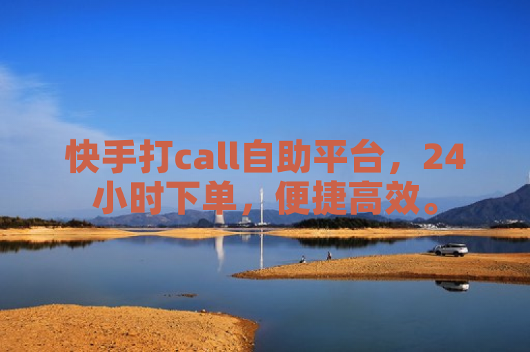 快手打call自助平台，24小时下单，便捷高效。