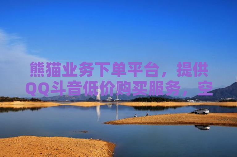 熊猫业务下单平台，提供QQ斗音低价购买服务，空间访客一元一万。