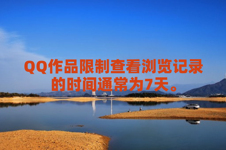 QQ作品限制查看浏览记录的时间通常为7天。