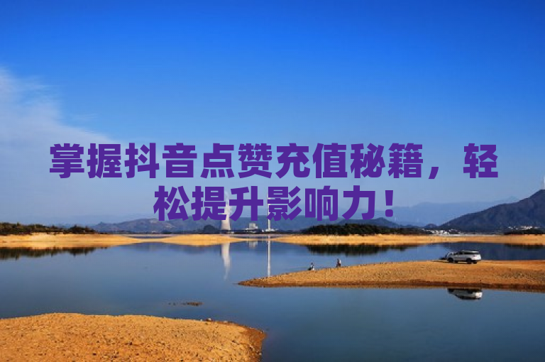 掌握抖音点赞充值秘籍，轻松提升影响力！