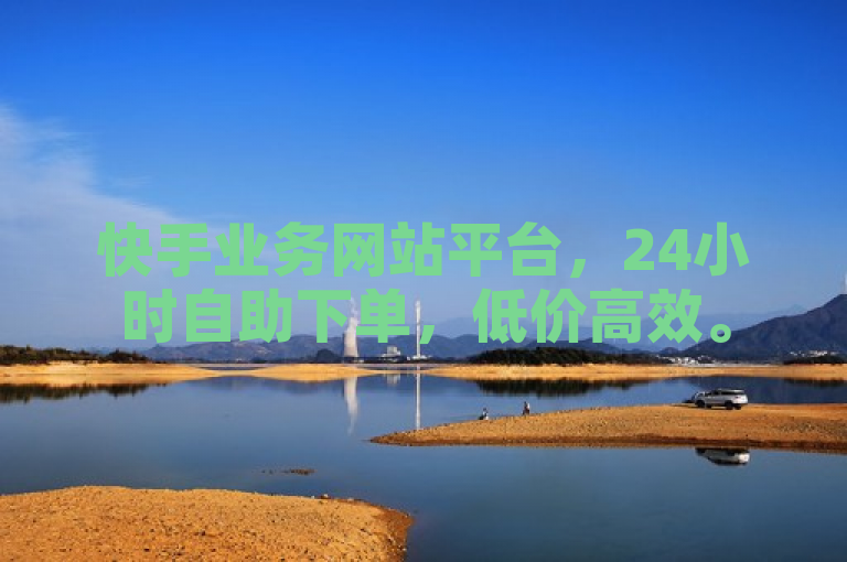 快手业务网站平台，24小时自助下单，低价高效。