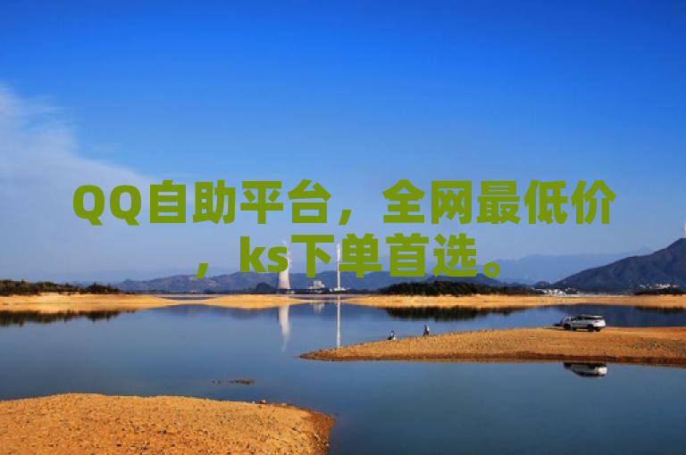 QQ自助平台，全网最低价，ks下单首选。