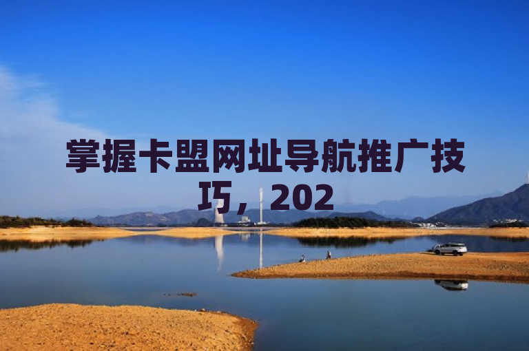 掌握卡盟网址导航推广技巧，2025年助你优化流量！