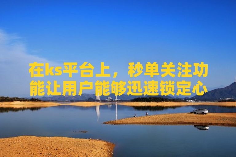 在ks平台上，秒单关注功能让用户能够迅速锁定心仪的内容创作者。