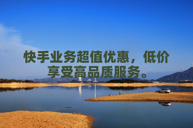 快手业务超值优惠，低价享受高品质服务。