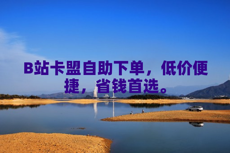 B站卡盟自助下单，低价便捷，省钱首选。
