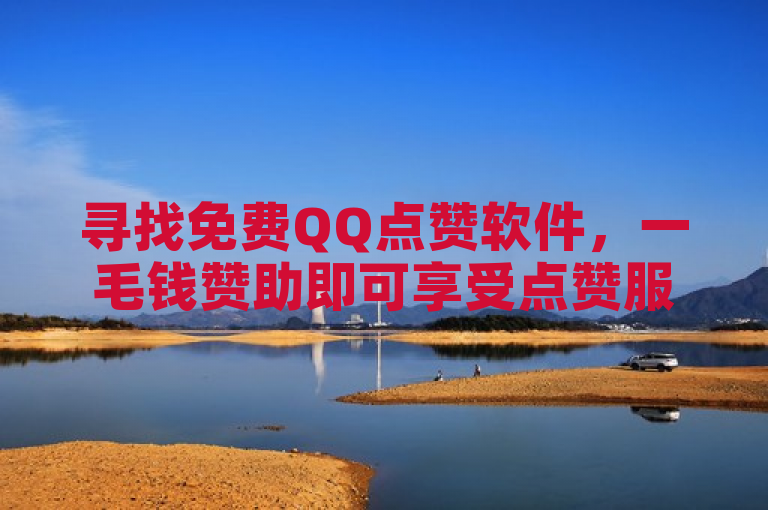 寻找免费QQ点赞软件，一毛钱赞助即可享受点赞服务。