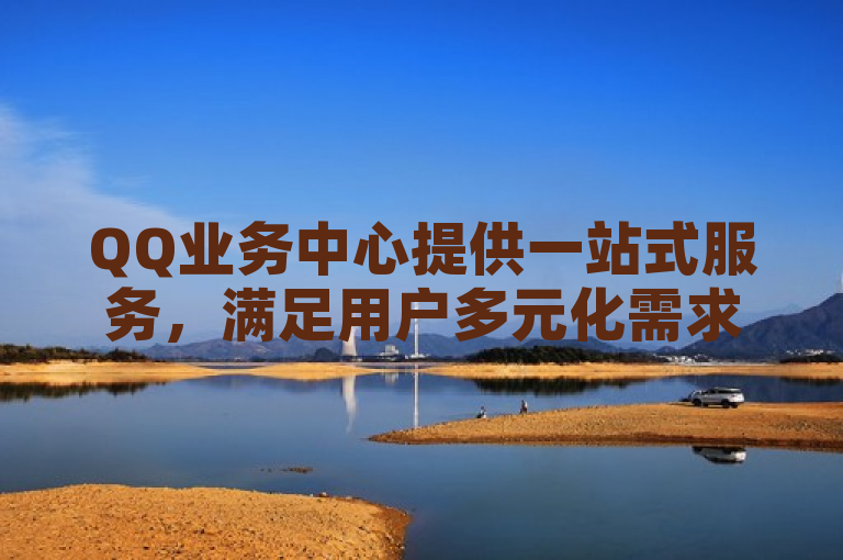 QQ业务中心提供一站式服务，满足用户多元化需求。