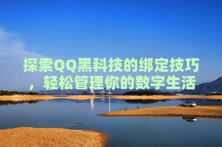 探索QQ黑科技的绑定技巧，轻松管理你的数字生活。