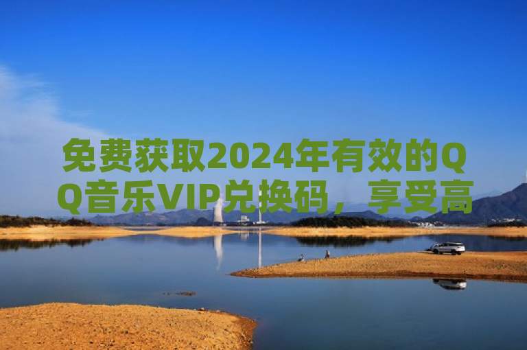免费获取2024年有效的QQ音乐VIP兑换码，享受高品质音乐。