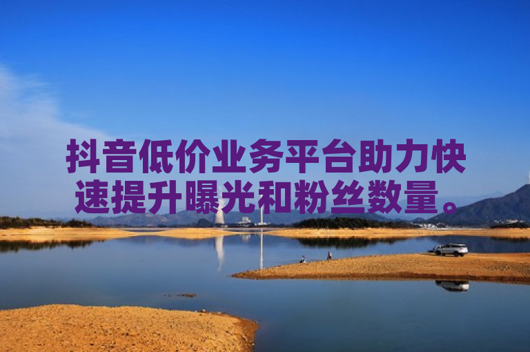 抖音低价业务平台助力快速提升曝光和粉丝数量。