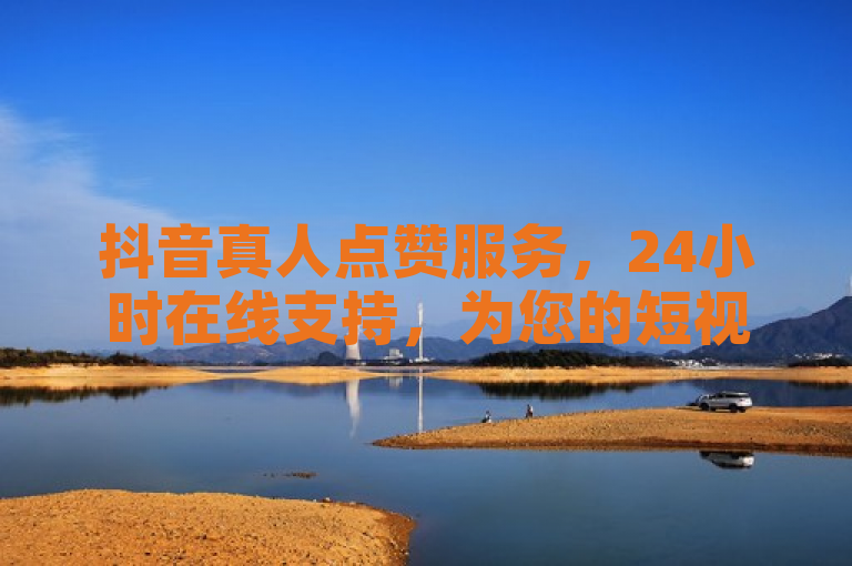 抖音真人点赞服务，24小时在线支持，为您的短视频增添人气。