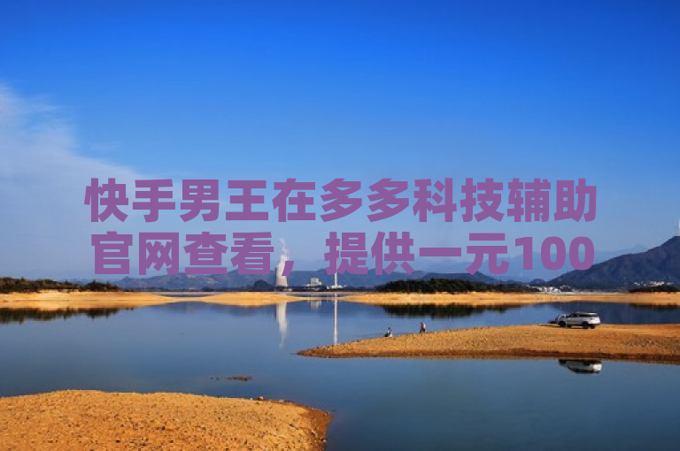 快手男王在多多科技辅助官网查看，提供一元10000播放量服务。