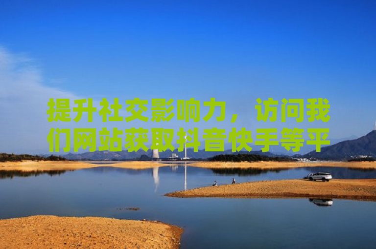 提升社交影响力，访问我们网站获取抖音快手等平台的点赞粉丝服务。