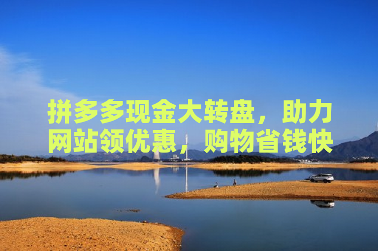 拼多多现金大转盘，助力网站领优惠，购物省钱快人一步。