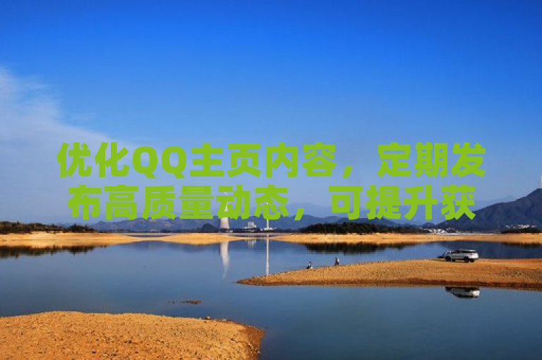 优化QQ主页内容，定期发布高质量动态，可提升获赞数量。