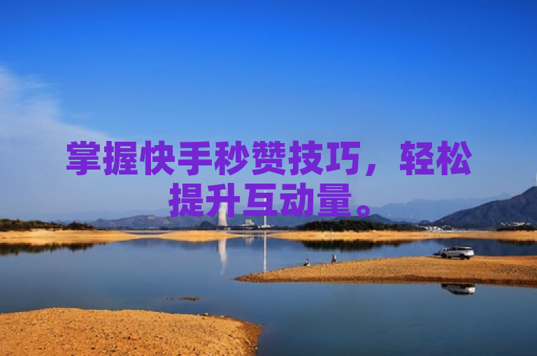 掌握快手秒赞技巧，轻松提升互动量。