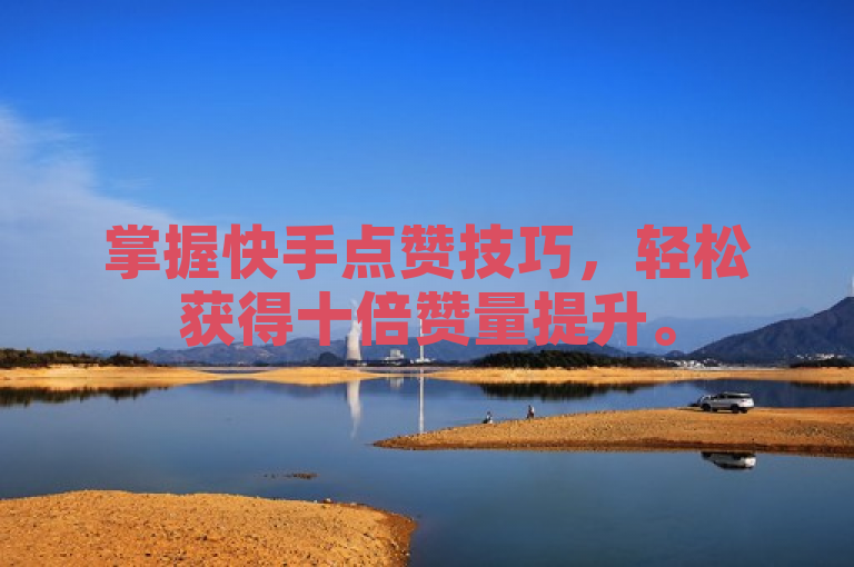 掌握快手点赞技巧，轻松获得十倍赞量提升。