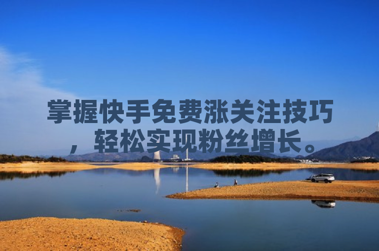 掌握快手免费涨关注技巧，轻松实现粉丝增长。