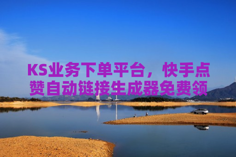 KS业务下单平台，快手点赞自动链接生成器免费领取，抖音卡盟24小时发卡。